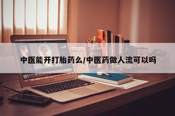 米非米索货到付款中医能开打胎药么/中医药做人流可以吗