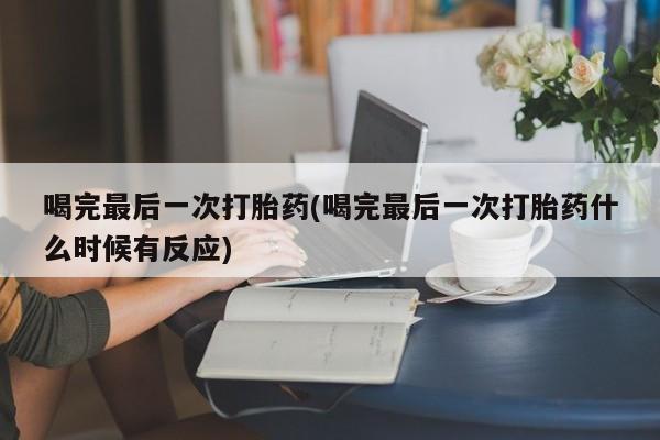 米非米索货到付款喝完最后一次打胎药(喝完最后一次打胎药什么时候有反应)