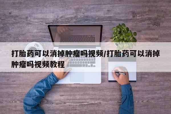 米非米索货到付款打胎药可以消掉肿瘤吗视频/打胎药可以消掉肿瘤吗视频教程