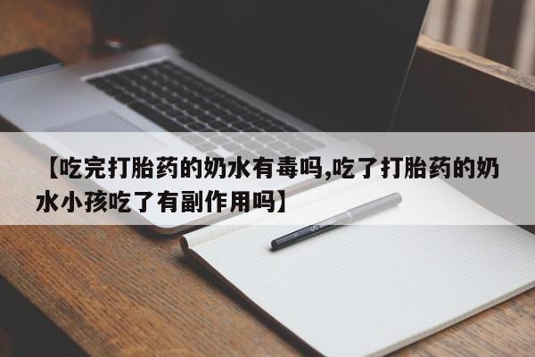 米非米索货到付款【吃完打胎药的奶水有毒吗,吃了打胎药的奶水小孩吃了有副作用吗】