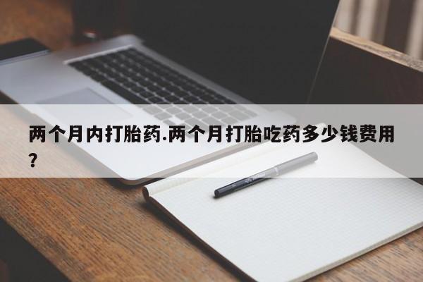 米非米索货到付款两个月内打胎药.两个月打胎吃药多少钱费用？