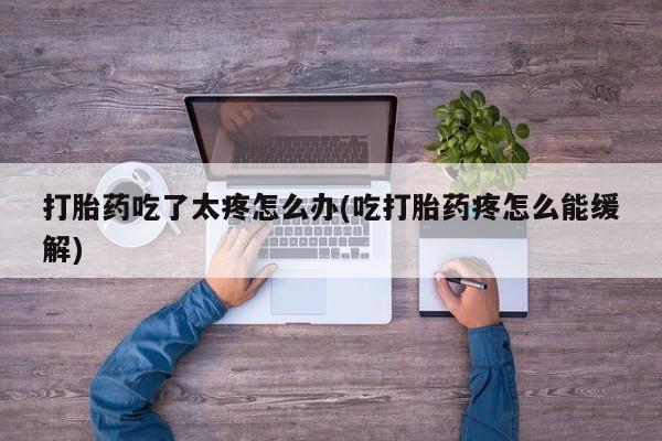 米非米索货到付款打胎药吃了太疼怎么办(吃打胎药疼怎么能缓解)