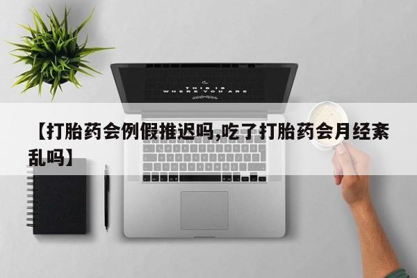 米非米索货到付款【打胎药会例假推迟吗,吃了打胎药会月经紊乱吗】