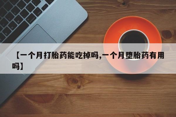 米非米索货到付款【一个月打胎药能吃掉吗,一个月堕胎药有用吗】