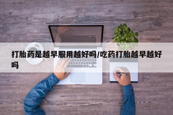 米非米索货到付款打胎药是越早服用越好吗/吃药打胎越早越好吗