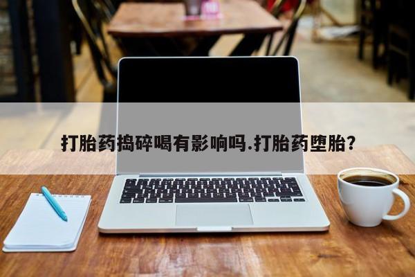 米非米索货到付款打胎药捣碎喝有影响吗.打胎药堕胎？
