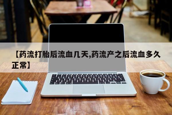 米非米索货到付款【药流打胎后流血几天,药流产之后流血多久正常】