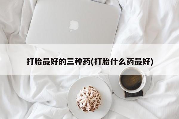 米非米索货到付款打胎最好的三种药(打胎什么药最好)