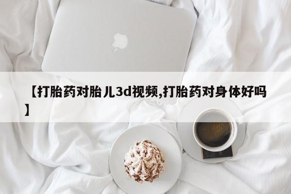 米非米索货到付款【打胎药对胎儿3d视频,打胎药对身体好吗】