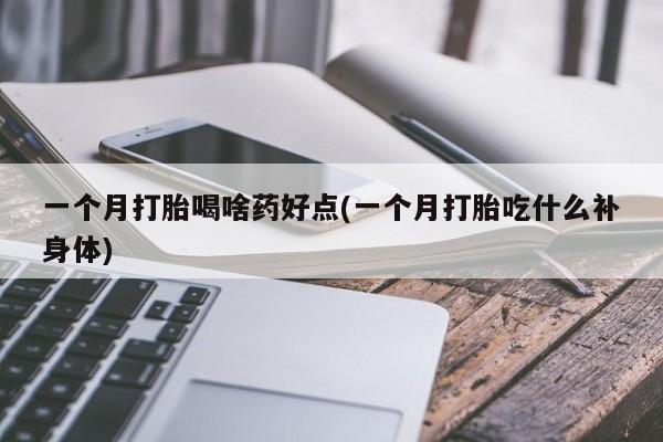 米非米索货到付款一个月打胎喝啥药好点(一个月打胎吃什么补身体)