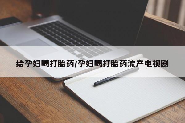 米非米索货到付款给孕妇喝打胎药/孕妇喝打胎药流产电视剧
