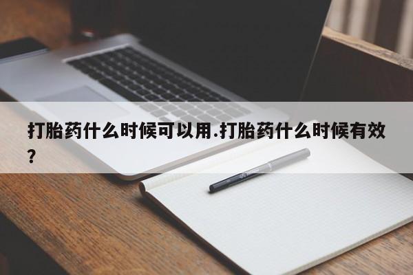 米非米索货到付款打胎药什么时候可以用.打胎药什么时候有效？