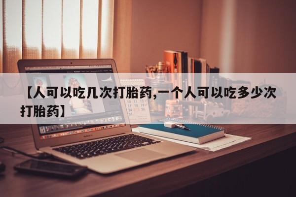 米非米索货到付款【人可以吃几次打胎药,一个人可以吃多少次打胎药】