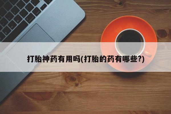 米非米索货到付款打胎神药有用吗(打胎的药有哪些?)
