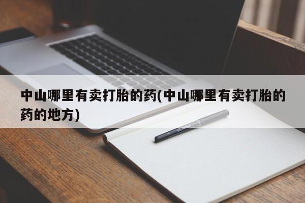 米非米索货到付款中山哪里有卖打胎的药(中山哪里有卖打胎的药的地方)