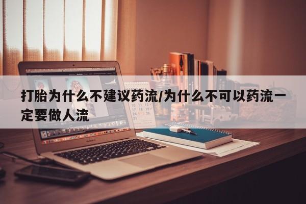 米非米索货到付款打胎为什么不建议药流/为什么不可以药流一定要做人流
