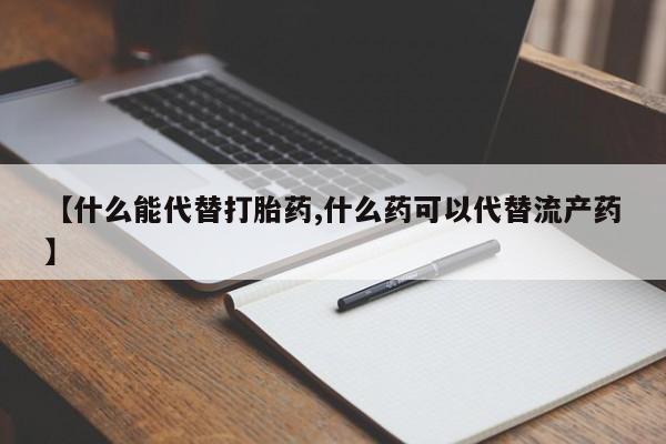 米非米索货到付款【什么能代替打胎药,什么药可以代替流产药】