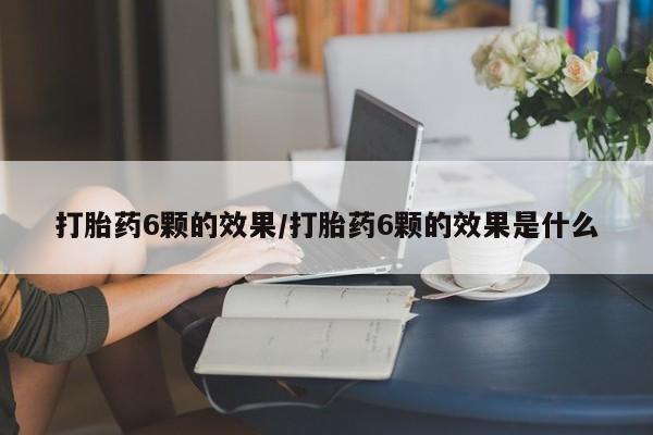 米非米索货到付款打胎药6颗的效果/打胎药6颗的效果是什么