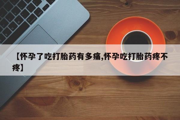 米非米索货到付款【怀孕了吃打胎药有多痛,怀孕吃打胎药疼不疼】