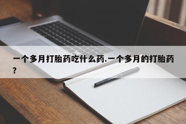 米非米索货到付款一个多月打胎药吃什么药.一个多月的打胎药？